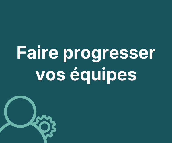 Faire progresser vos équipes